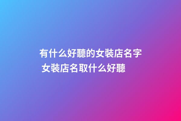 有什么好聽的女裝店名字 女裝店名取什么好聽-第1張-店鋪起名-玄機派